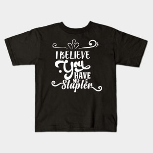 I Believe You Have My Stapler Kids T-Shirt